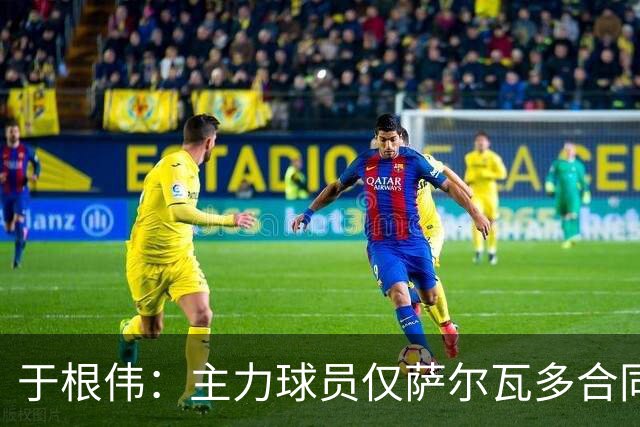 于根伟：主力球员仅萨尔瓦多合同年底到期 后4场没太多容错空间