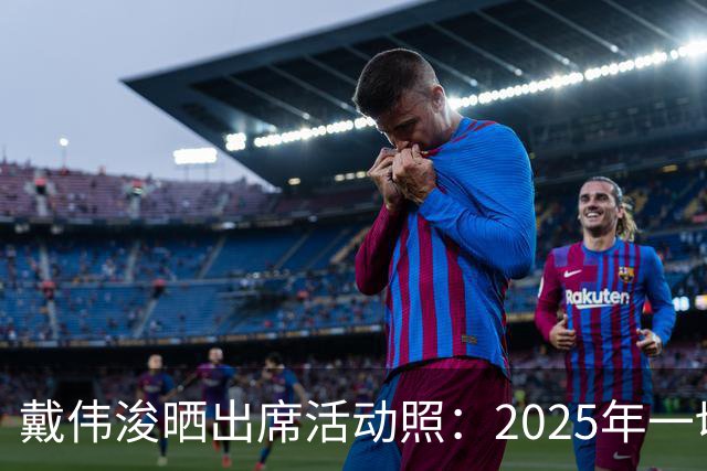 戴伟浚晒出席活动照：2025年一切顺利！