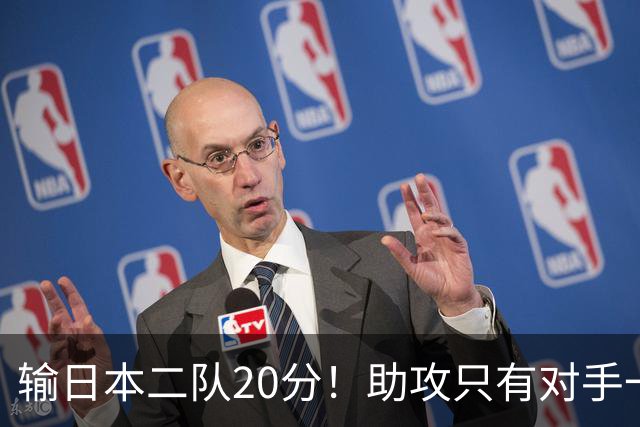 输日本二队20分！助攻只有对手一半，中国男篮还有救吗？